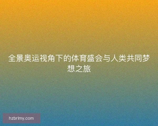 全景奥运视角下的体育盛会与人类共同梦想之旅