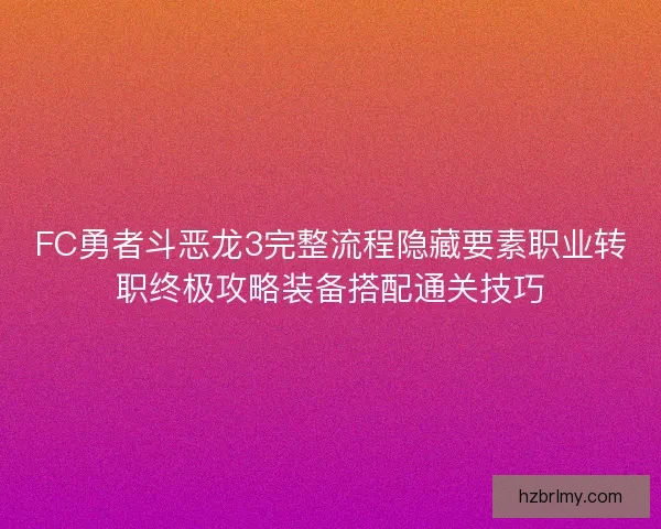 FC勇者斗恶龙3完整流程隐藏要素职业转职终极攻略装备搭配通关技巧